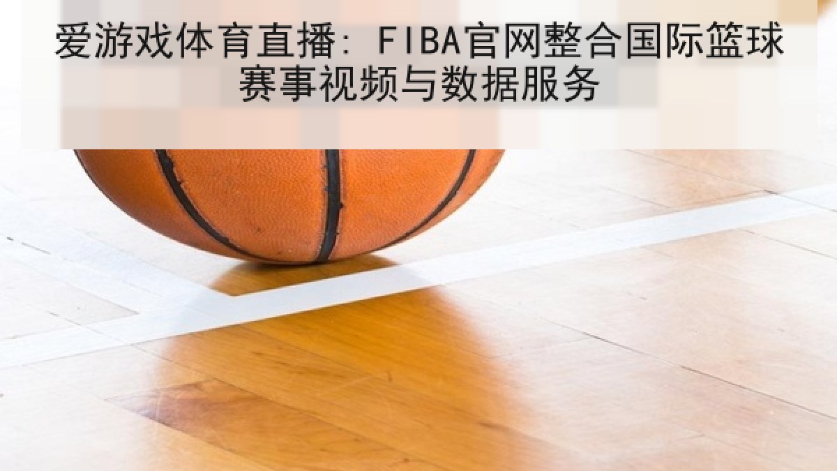 爱游戏体育直播: FIBA官网整合国际篮球赛事视频与数据服务