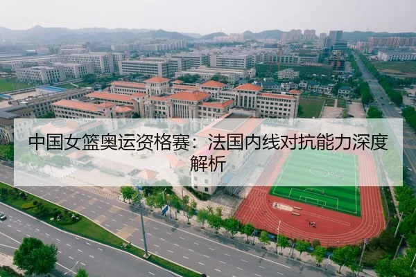 中国女篮奥运资格赛：法国内线对抗能力深度解析