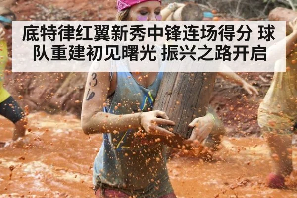 底特律红翼新秀中锋连场得分 球队重建初见曙光 振兴之路开启