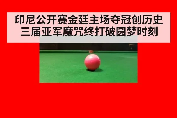 印尼公开赛金廷主场夺冠创历史 三届亚军魔咒终打破圆梦时刻